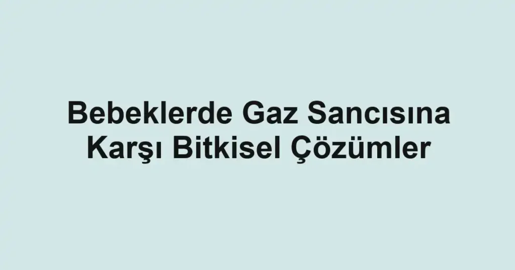 bebeklerde-gaz-sancisina-karsi-bitkisel-cozumler