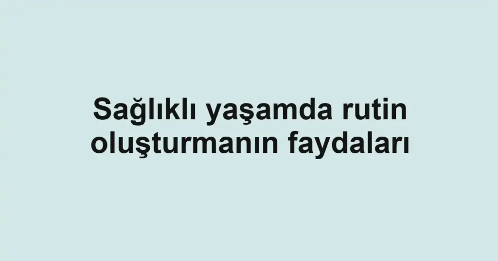 saglikli-yasamda-rutin-olusturmanin-faydalari