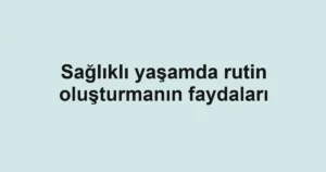saglikli-yasamda-rutin-olusturmanin-faydalari