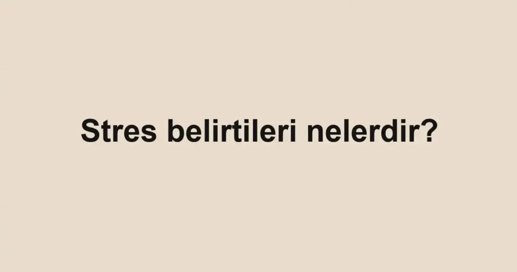 stres-belirtileri-nelerdir